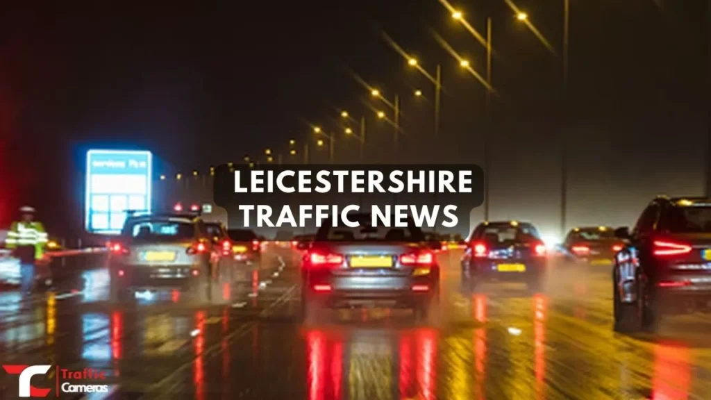 Curious About Leicestershire Traffic News? Here Are The Top News, Updates, Cameras And Accident Hotspots To Know