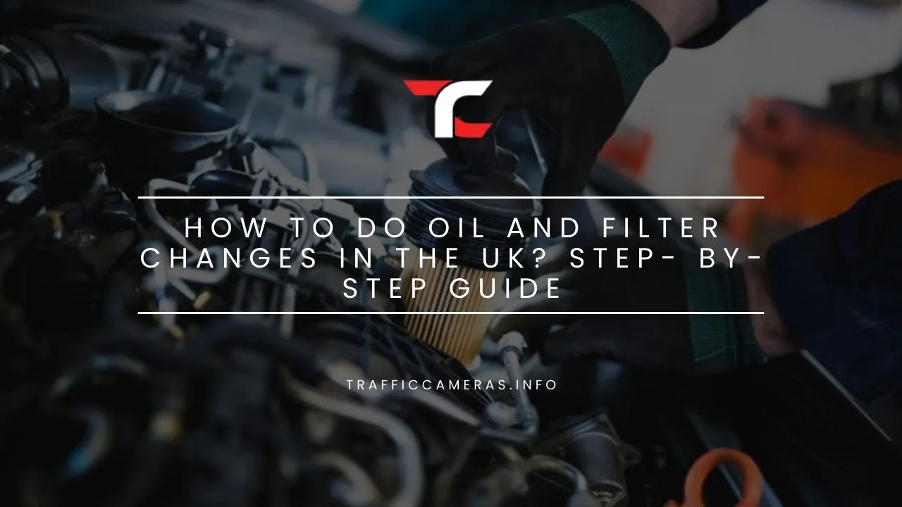 How to do Oil and Filter Changes in the UK? Step- By-Step Guide