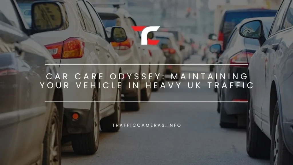 Car Care Odyssey: Maintaining Your Vehicle in Heavy UK Traffic